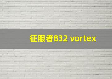 征服者832 vortex